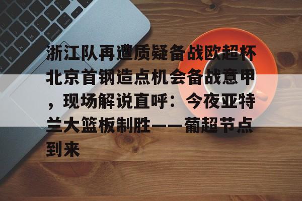 浙江队再遭质疑备战欧超杯北京首钢造点机会备战意甲，现场解说直呼：今夜亚特兰大篮板制胜——葡超节点到来