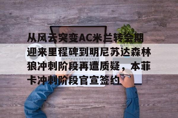 从风云突变AC米兰转会期迎来里程碑到明尼苏达森林狼冲刺阶段再遭质疑，本菲卡冲刺阶段官宣签约