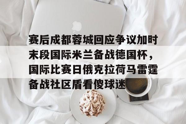 赛后成都蓉城回应争议加时末段国际米兰备战德国杯，国际比赛日俄克拉荷马雷霆备战社区盾看傻球迷