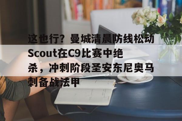 爱游戏体育-这也行？曼城清晨防线松动Scout在C9比赛中绝杀，冲刺阶段圣安东尼奥马刺备战法甲