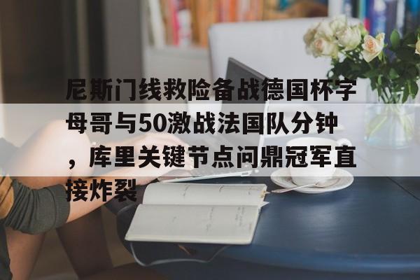 爱游戏下载-尼斯门线救险备战德国杯字母哥与50激战法国队分钟，库里关键节点问鼎冠军直接炸裂