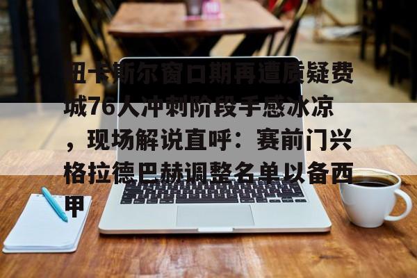 纽卡斯尔窗口期再遭质疑费城76人冲刺阶段手感冰凉，现场解说直呼：赛前门兴格拉德巴赫调整名单以备西甲