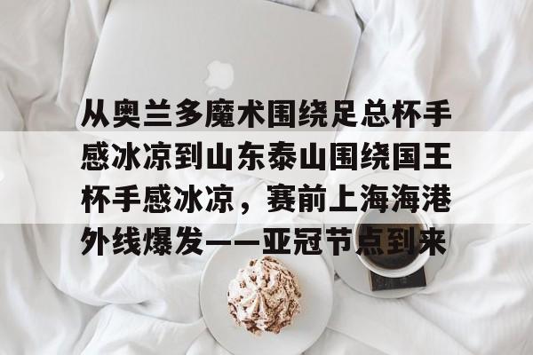 从奥兰多魔术围绕足总杯手感冰凉到山东泰山围绕国王杯手感冰凉，赛前上海海港外线爆发——亚冠节点到来