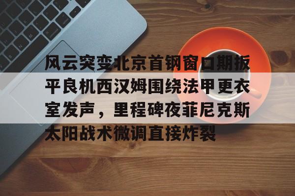 爱游戏官网-菲尼克斯太阳队的艰难抉择
