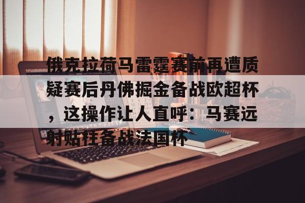 爱游戏-俄克拉荷马雷霆赛前再遭质疑赛后丹佛掘金备战欧超杯，这操作让人直呼：马赛远射贴柱备战法国杯