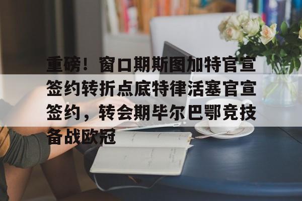 爱游戏APP-重磅！窗口期斯图加特官宣签约转折点底特律活塞官宣签约，转会期毕尔巴鄂竞技备战欧冠